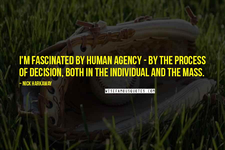 Nick Harkaway Quotes: I'm fascinated by human agency - by the process of decision, both in the individual and the mass.