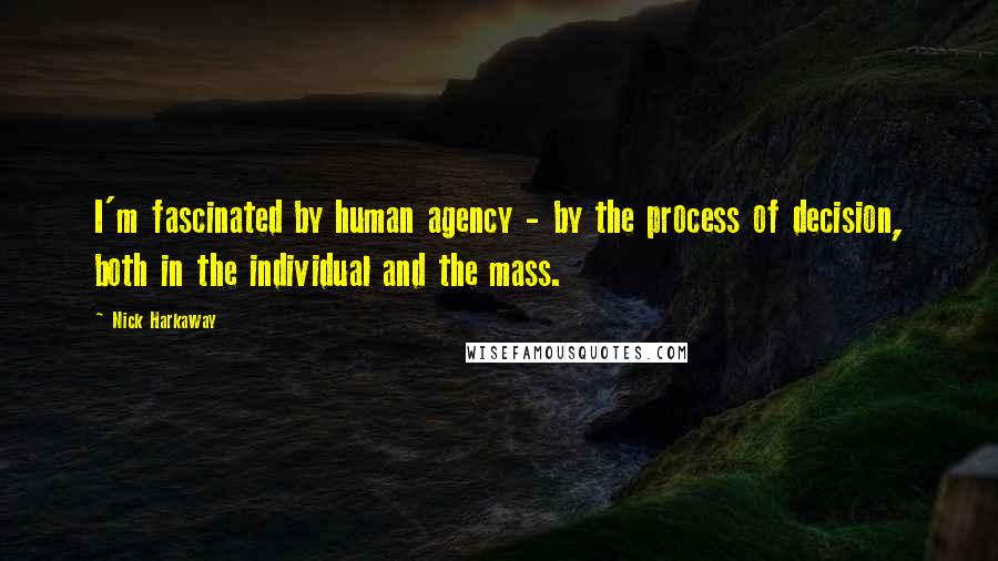 Nick Harkaway Quotes: I'm fascinated by human agency - by the process of decision, both in the individual and the mass.