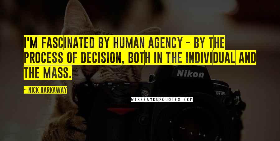 Nick Harkaway Quotes: I'm fascinated by human agency - by the process of decision, both in the individual and the mass.