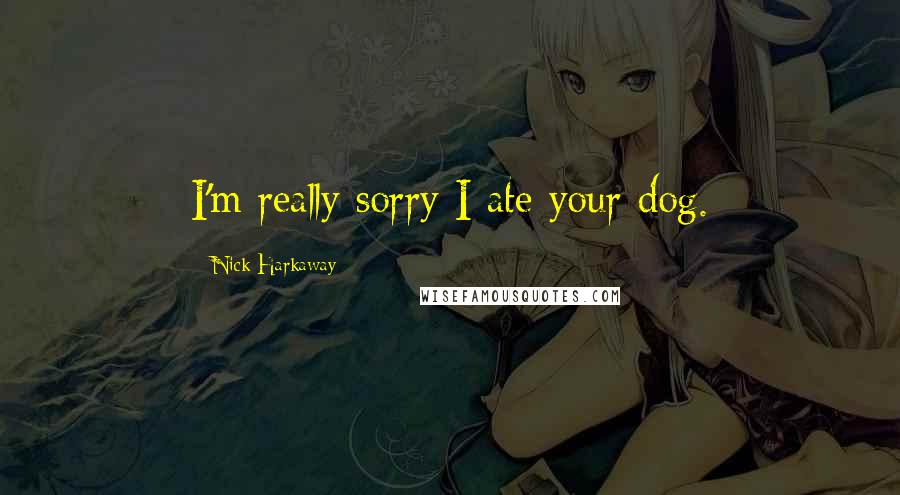 Nick Harkaway Quotes: I'm really sorry I ate your dog.