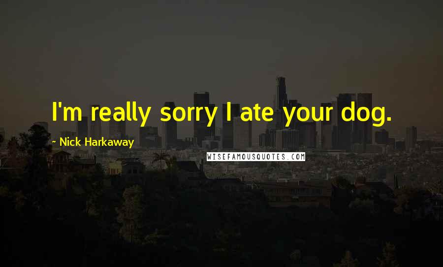 Nick Harkaway Quotes: I'm really sorry I ate your dog.