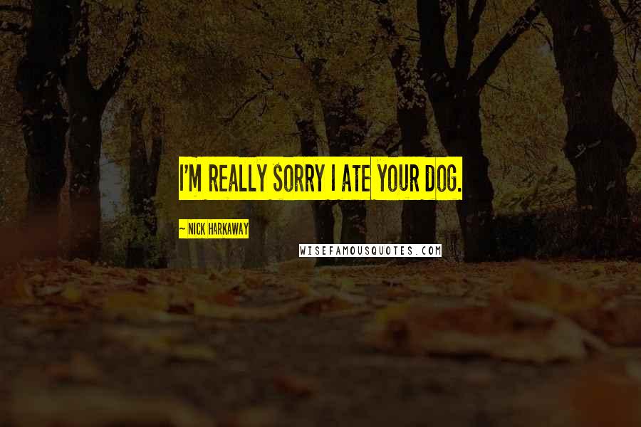 Nick Harkaway Quotes: I'm really sorry I ate your dog.