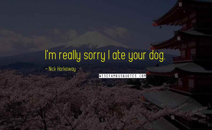 Nick Harkaway Quotes: I'm really sorry I ate your dog.