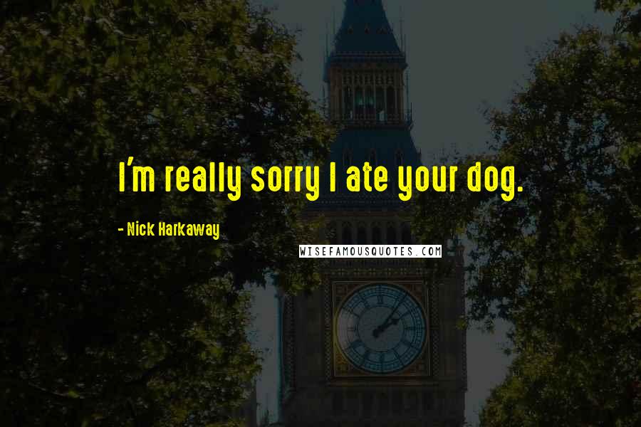 Nick Harkaway Quotes: I'm really sorry I ate your dog.