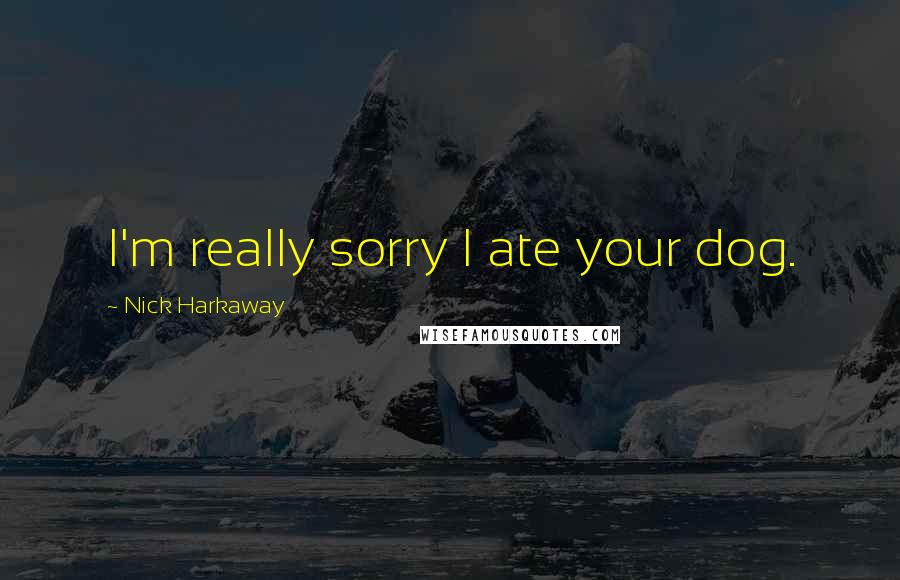 Nick Harkaway Quotes: I'm really sorry I ate your dog.