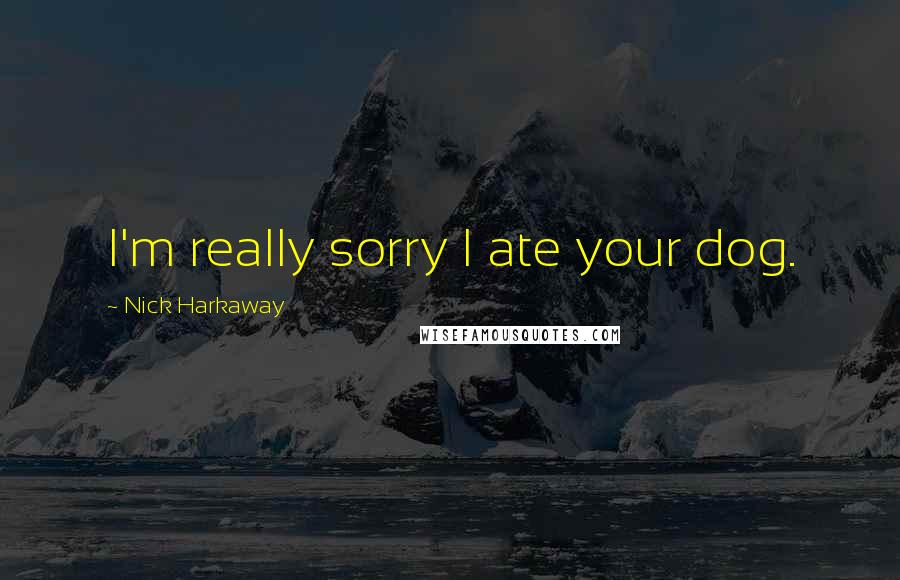 Nick Harkaway Quotes: I'm really sorry I ate your dog.