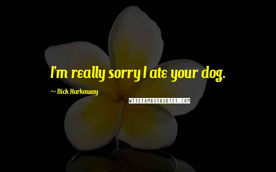 Nick Harkaway Quotes: I'm really sorry I ate your dog.