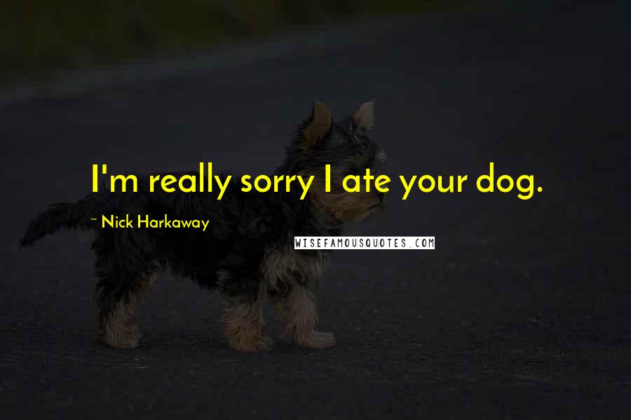 Nick Harkaway Quotes: I'm really sorry I ate your dog.