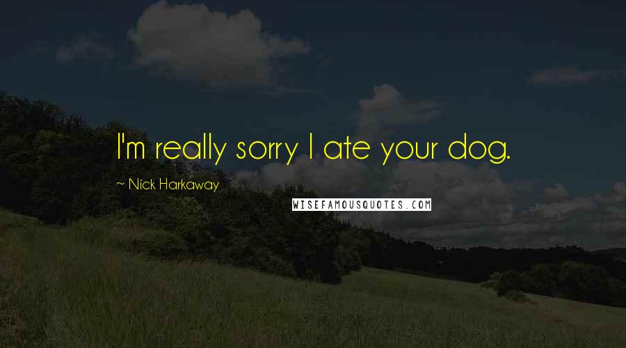 Nick Harkaway Quotes: I'm really sorry I ate your dog.