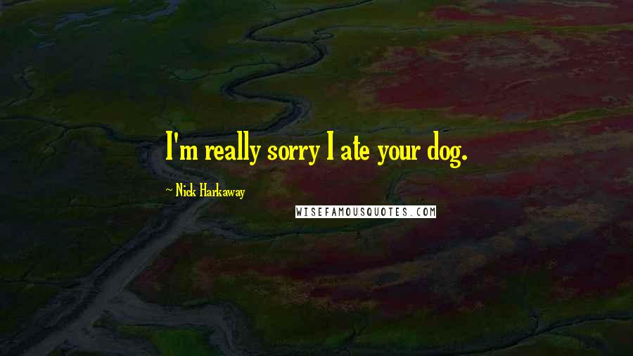 Nick Harkaway Quotes: I'm really sorry I ate your dog.