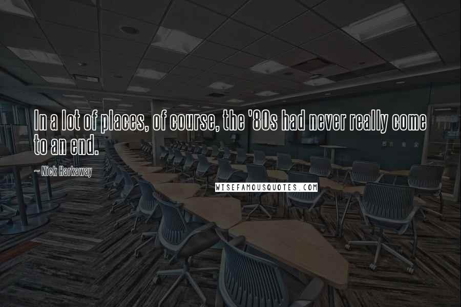 Nick Harkaway Quotes: In a lot of places, of course, the '80s had never really come to an end.
