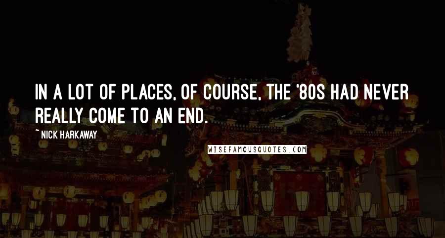 Nick Harkaway Quotes: In a lot of places, of course, the '80s had never really come to an end.