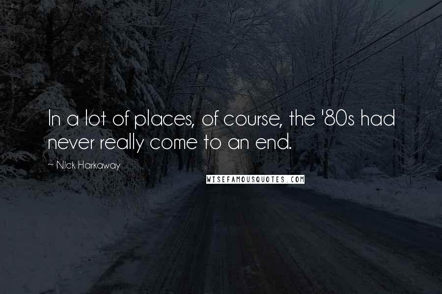 Nick Harkaway Quotes: In a lot of places, of course, the '80s had never really come to an end.