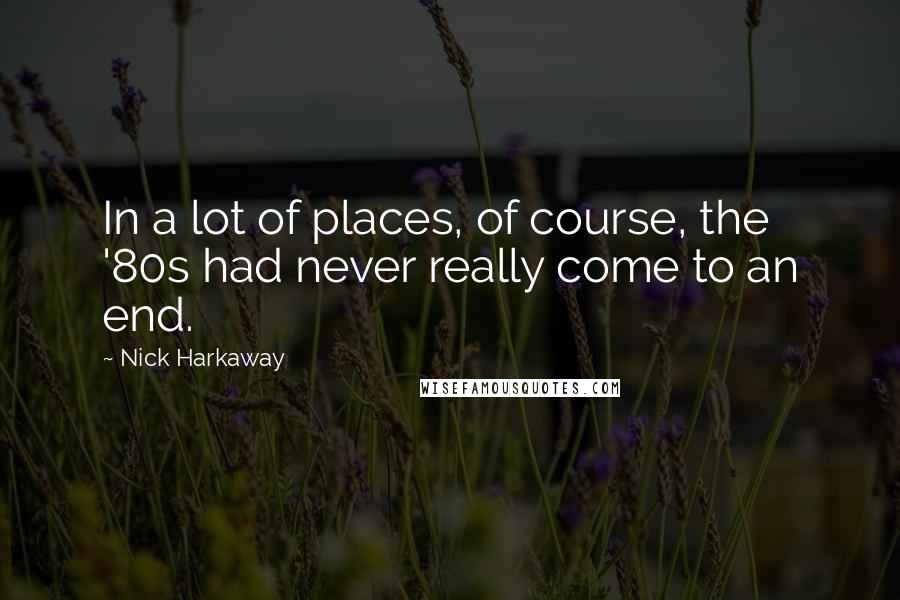 Nick Harkaway Quotes: In a lot of places, of course, the '80s had never really come to an end.