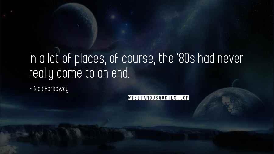 Nick Harkaway Quotes: In a lot of places, of course, the '80s had never really come to an end.