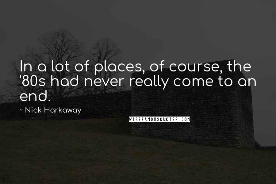 Nick Harkaway Quotes: In a lot of places, of course, the '80s had never really come to an end.