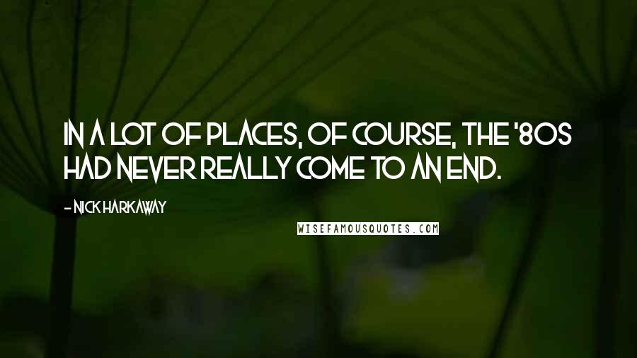 Nick Harkaway Quotes: In a lot of places, of course, the '80s had never really come to an end.