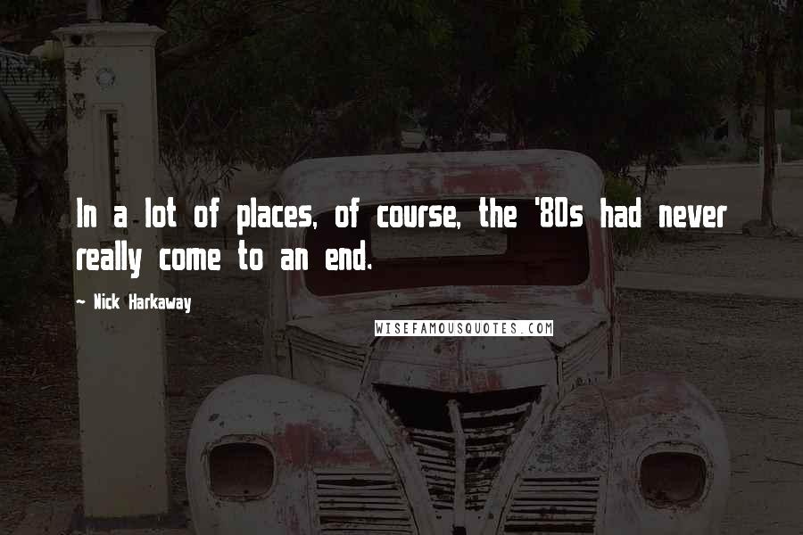 Nick Harkaway Quotes: In a lot of places, of course, the '80s had never really come to an end.