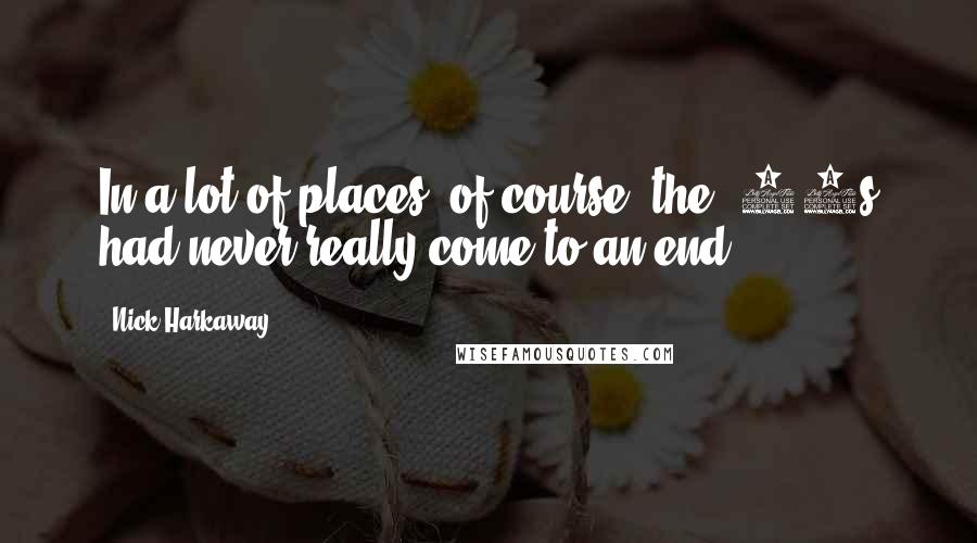Nick Harkaway Quotes: In a lot of places, of course, the '80s had never really come to an end.