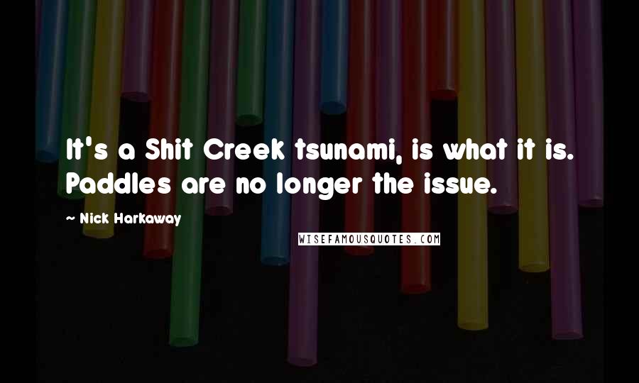 Nick Harkaway Quotes: It's a Shit Creek tsunami, is what it is. Paddles are no longer the issue.
