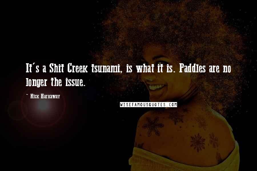 Nick Harkaway Quotes: It's a Shit Creek tsunami, is what it is. Paddles are no longer the issue.