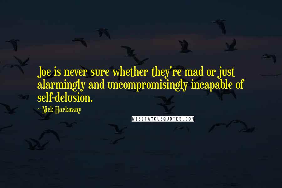 Nick Harkaway Quotes: Joe is never sure whether they're mad or just alarmingly and uncompromisingly incapable of self-delusion.
