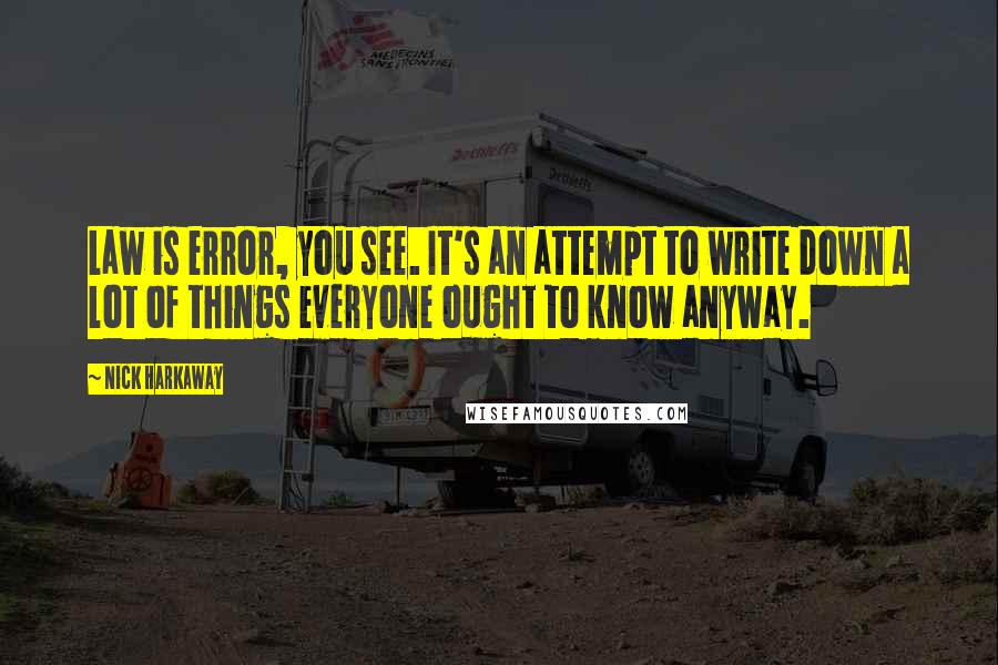 Nick Harkaway Quotes: Law is error, you see. It's an attempt to write down a lot of things everyone ought to know anyway.