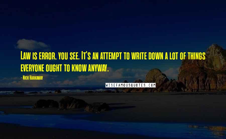 Nick Harkaway Quotes: Law is error, you see. It's an attempt to write down a lot of things everyone ought to know anyway.