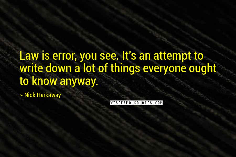 Nick Harkaway Quotes: Law is error, you see. It's an attempt to write down a lot of things everyone ought to know anyway.