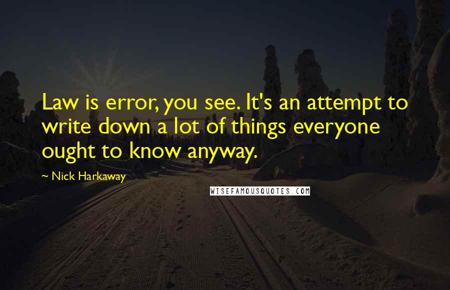 Nick Harkaway Quotes: Law is error, you see. It's an attempt to write down a lot of things everyone ought to know anyway.