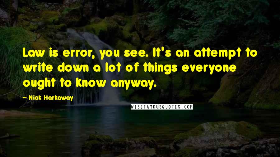 Nick Harkaway Quotes: Law is error, you see. It's an attempt to write down a lot of things everyone ought to know anyway.