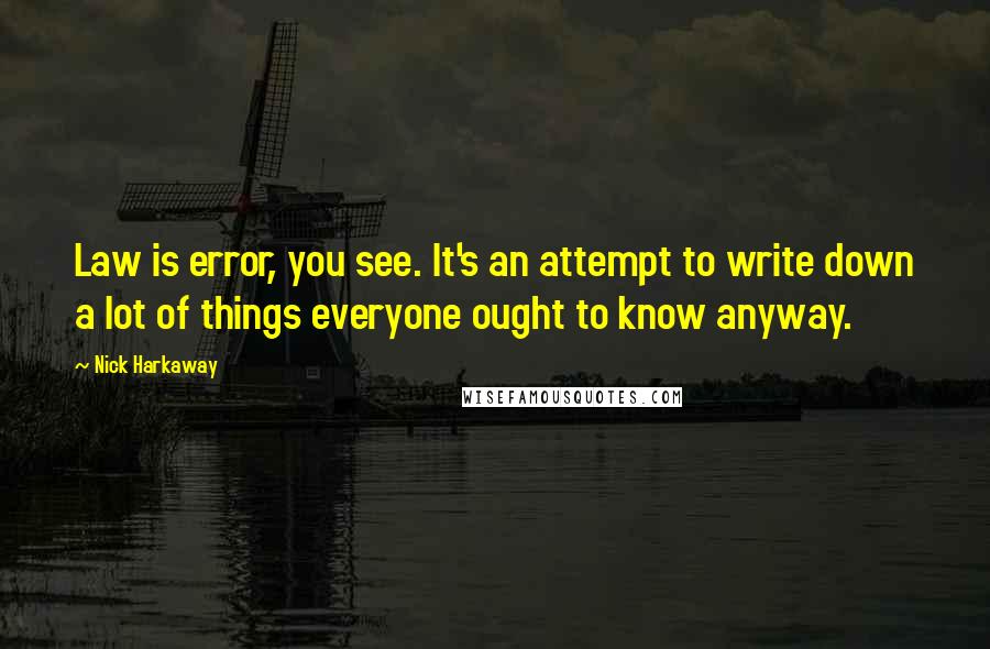 Nick Harkaway Quotes: Law is error, you see. It's an attempt to write down a lot of things everyone ought to know anyway.