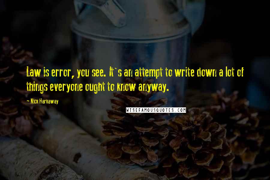 Nick Harkaway Quotes: Law is error, you see. It's an attempt to write down a lot of things everyone ought to know anyway.