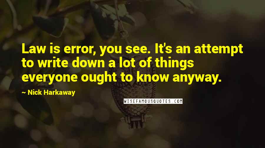 Nick Harkaway Quotes: Law is error, you see. It's an attempt to write down a lot of things everyone ought to know anyway.