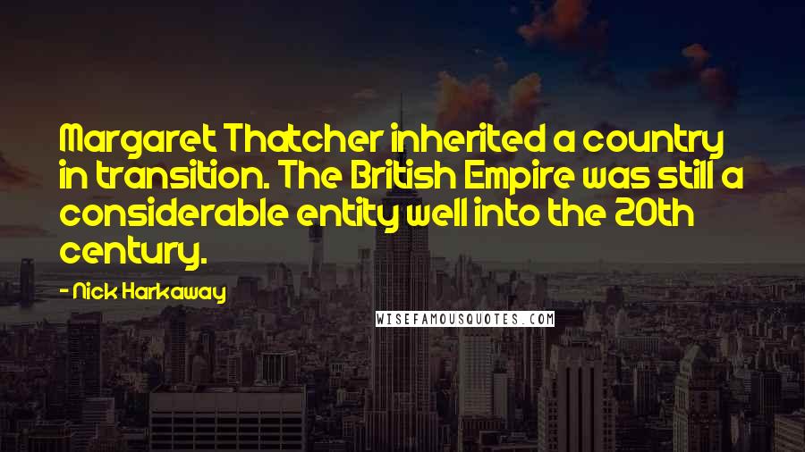 Nick Harkaway Quotes: Margaret Thatcher inherited a country in transition. The British Empire was still a considerable entity well into the 20th century.