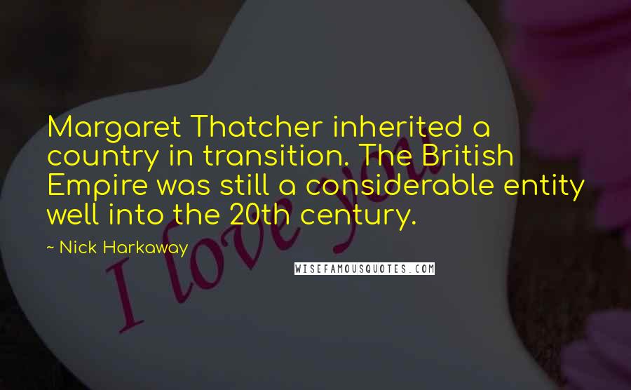 Nick Harkaway Quotes: Margaret Thatcher inherited a country in transition. The British Empire was still a considerable entity well into the 20th century.