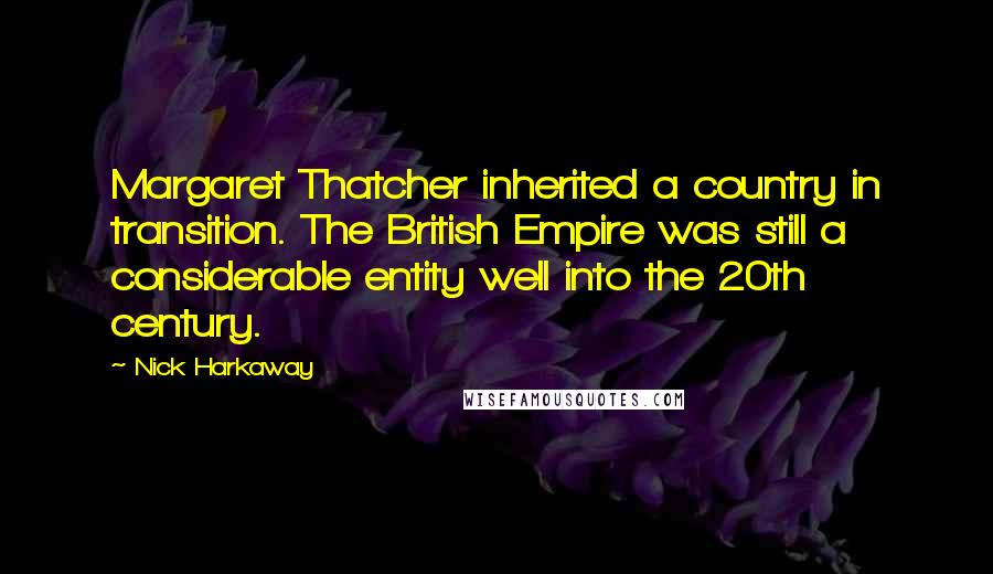 Nick Harkaway Quotes: Margaret Thatcher inherited a country in transition. The British Empire was still a considerable entity well into the 20th century.