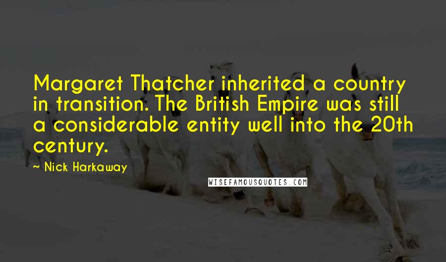 Nick Harkaway Quotes: Margaret Thatcher inherited a country in transition. The British Empire was still a considerable entity well into the 20th century.