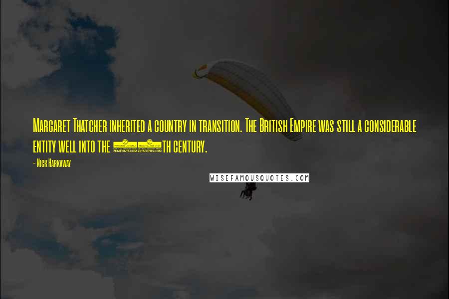 Nick Harkaway Quotes: Margaret Thatcher inherited a country in transition. The British Empire was still a considerable entity well into the 20th century.