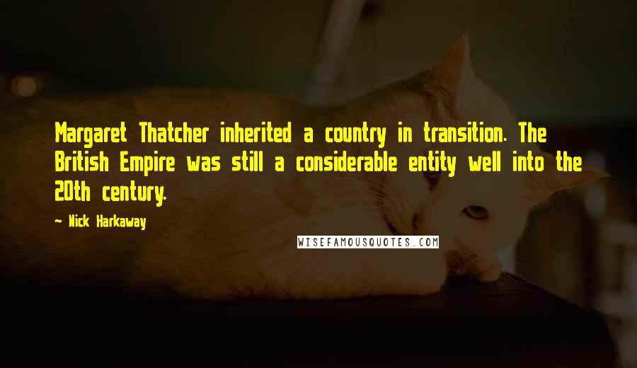 Nick Harkaway Quotes: Margaret Thatcher inherited a country in transition. The British Empire was still a considerable entity well into the 20th century.