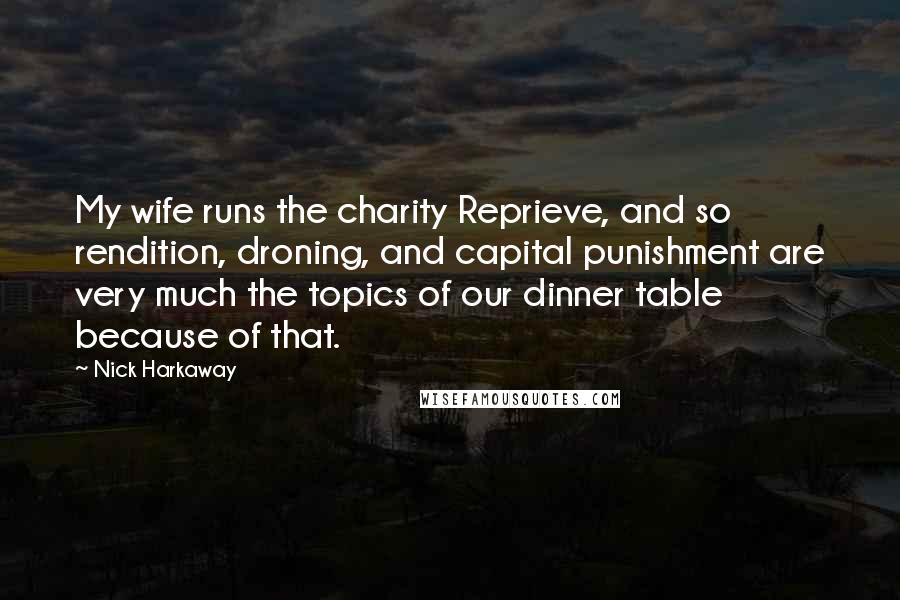 Nick Harkaway Quotes: My wife runs the charity Reprieve, and so rendition, droning, and capital punishment are very much the topics of our dinner table because of that.