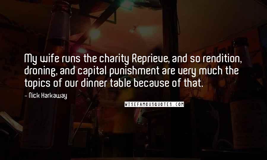 Nick Harkaway Quotes: My wife runs the charity Reprieve, and so rendition, droning, and capital punishment are very much the topics of our dinner table because of that.