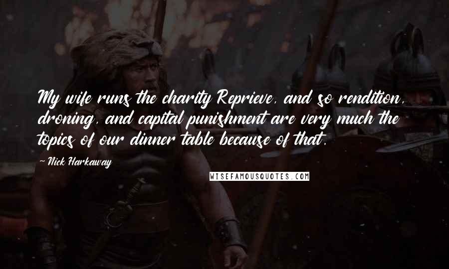 Nick Harkaway Quotes: My wife runs the charity Reprieve, and so rendition, droning, and capital punishment are very much the topics of our dinner table because of that.