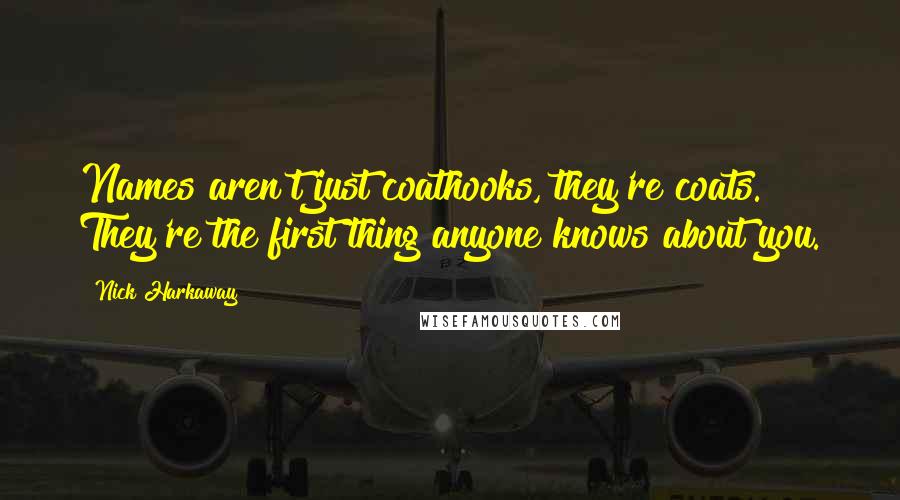 Nick Harkaway Quotes: Names aren't just coathooks, they're coats. They're the first thing anyone knows about you.