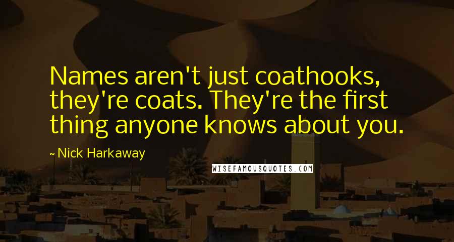 Nick Harkaway Quotes: Names aren't just coathooks, they're coats. They're the first thing anyone knows about you.