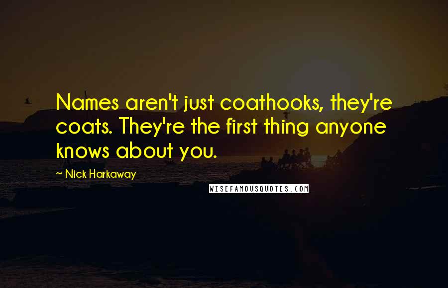 Nick Harkaway Quotes: Names aren't just coathooks, they're coats. They're the first thing anyone knows about you.