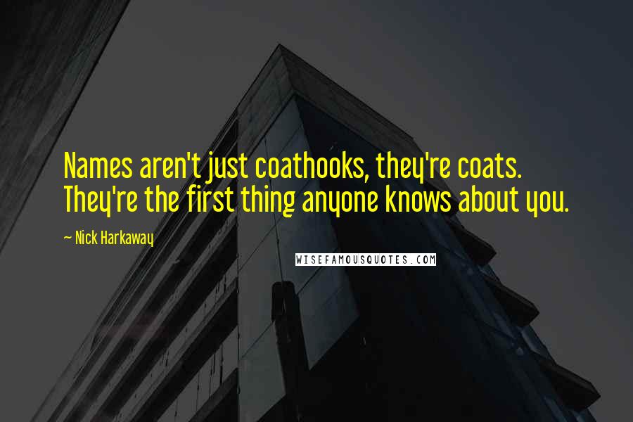 Nick Harkaway Quotes: Names aren't just coathooks, they're coats. They're the first thing anyone knows about you.