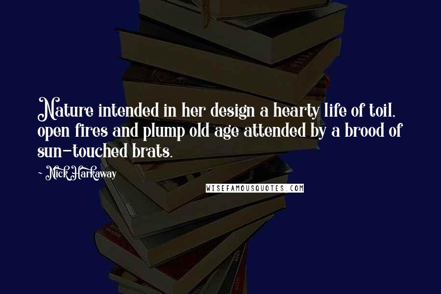 Nick Harkaway Quotes: Nature intended in her design a hearty life of toil, open fires and plump old age attended by a brood of sun-touched brats.