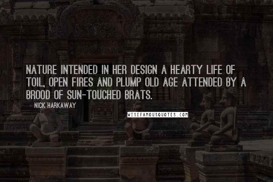 Nick Harkaway Quotes: Nature intended in her design a hearty life of toil, open fires and plump old age attended by a brood of sun-touched brats.