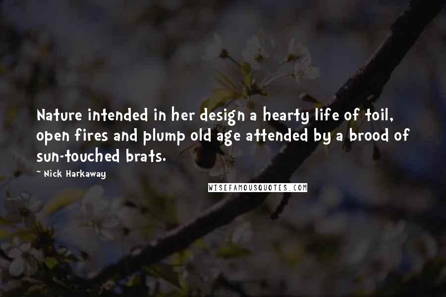 Nick Harkaway Quotes: Nature intended in her design a hearty life of toil, open fires and plump old age attended by a brood of sun-touched brats.